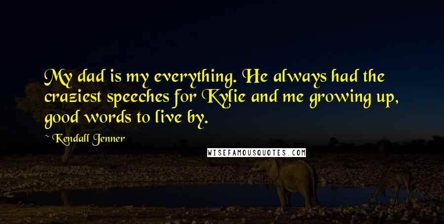 Kendall Jenner Quotes: My dad is my everything. He always had the craziest speeches for Kylie and me growing up, good words to live by.