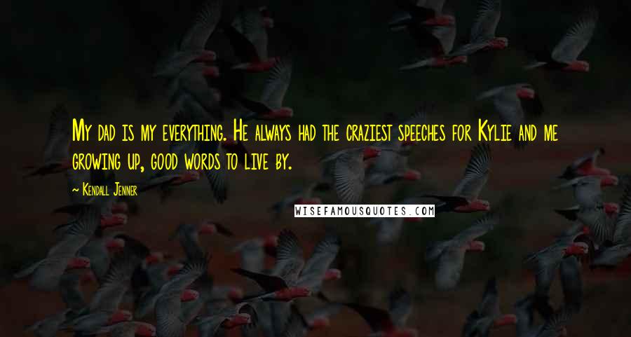 Kendall Jenner Quotes: My dad is my everything. He always had the craziest speeches for Kylie and me growing up, good words to live by.