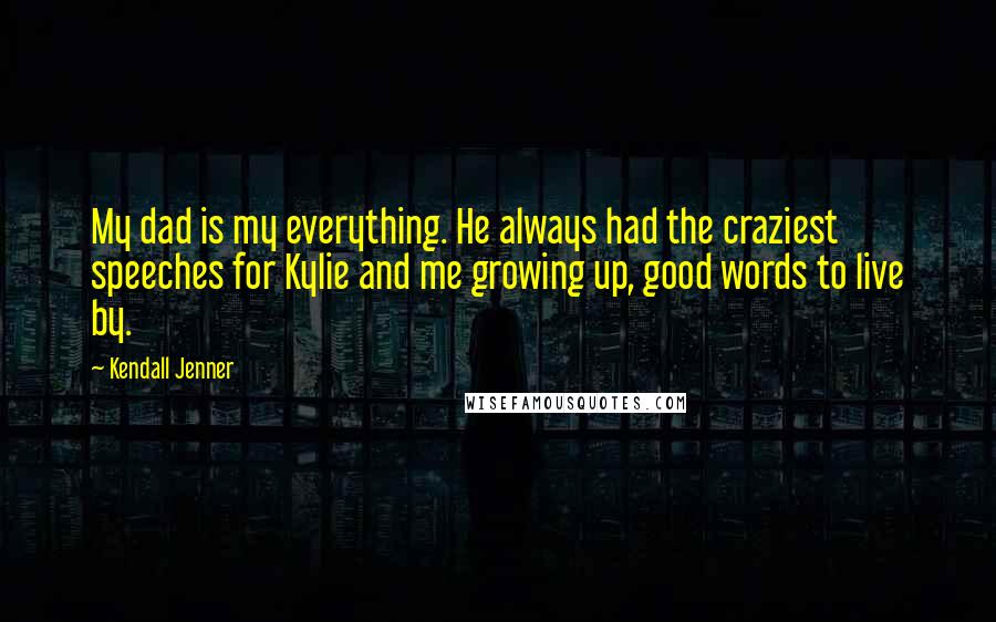 Kendall Jenner Quotes: My dad is my everything. He always had the craziest speeches for Kylie and me growing up, good words to live by.