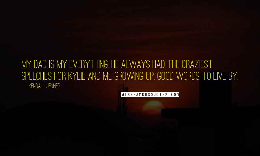 Kendall Jenner Quotes: My dad is my everything. He always had the craziest speeches for Kylie and me growing up, good words to live by.