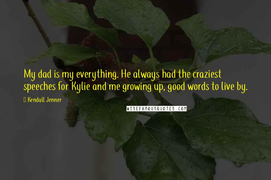 Kendall Jenner Quotes: My dad is my everything. He always had the craziest speeches for Kylie and me growing up, good words to live by.