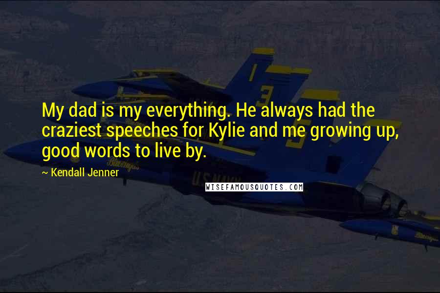 Kendall Jenner Quotes: My dad is my everything. He always had the craziest speeches for Kylie and me growing up, good words to live by.