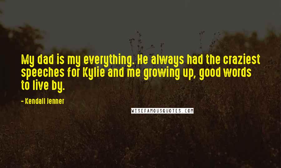 Kendall Jenner Quotes: My dad is my everything. He always had the craziest speeches for Kylie and me growing up, good words to live by.