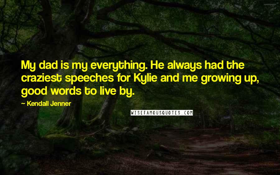 Kendall Jenner Quotes: My dad is my everything. He always had the craziest speeches for Kylie and me growing up, good words to live by.