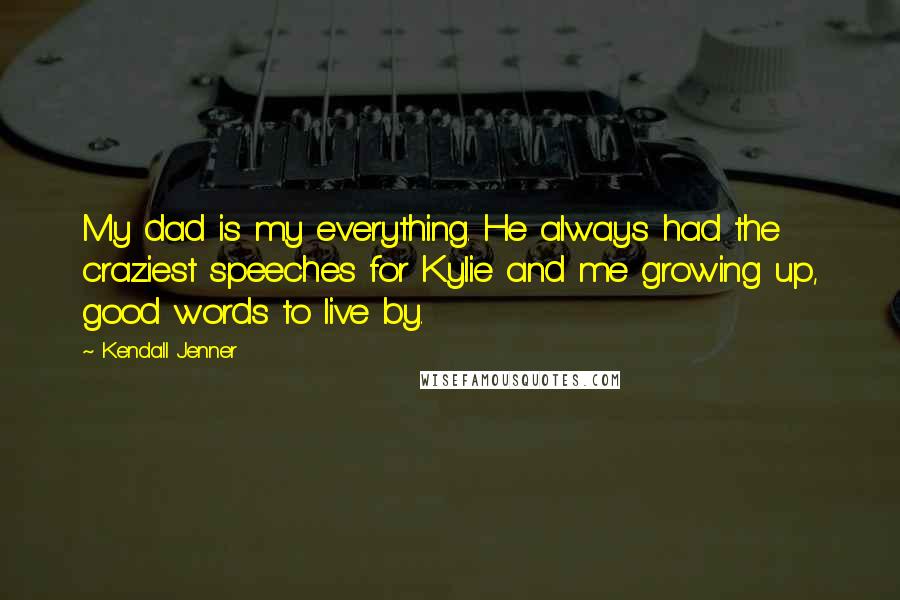 Kendall Jenner Quotes: My dad is my everything. He always had the craziest speeches for Kylie and me growing up, good words to live by.