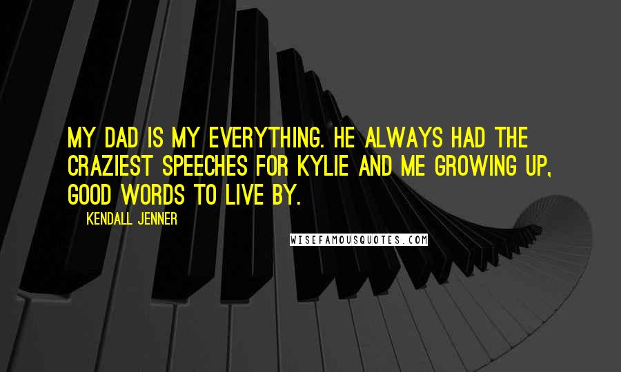 Kendall Jenner Quotes: My dad is my everything. He always had the craziest speeches for Kylie and me growing up, good words to live by.