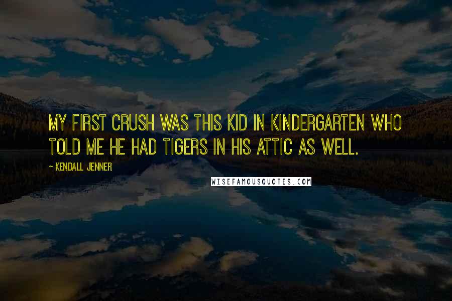 Kendall Jenner Quotes: My first crush was this kid in kindergarten who told me he had tigers in his attic as well.