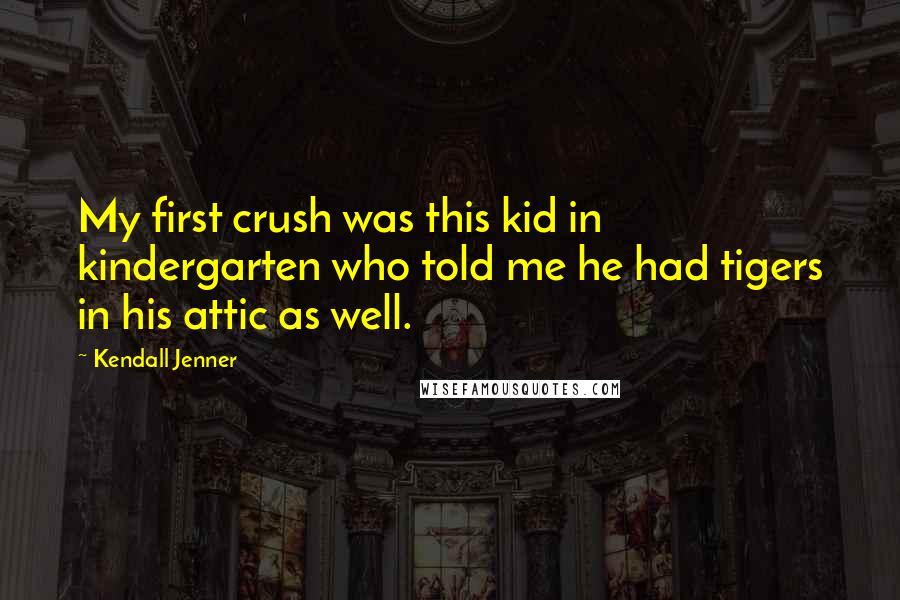 Kendall Jenner Quotes: My first crush was this kid in kindergarten who told me he had tigers in his attic as well.