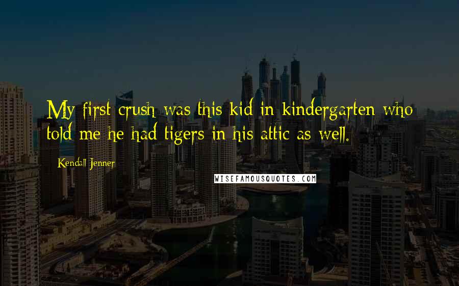 Kendall Jenner Quotes: My first crush was this kid in kindergarten who told me he had tigers in his attic as well.