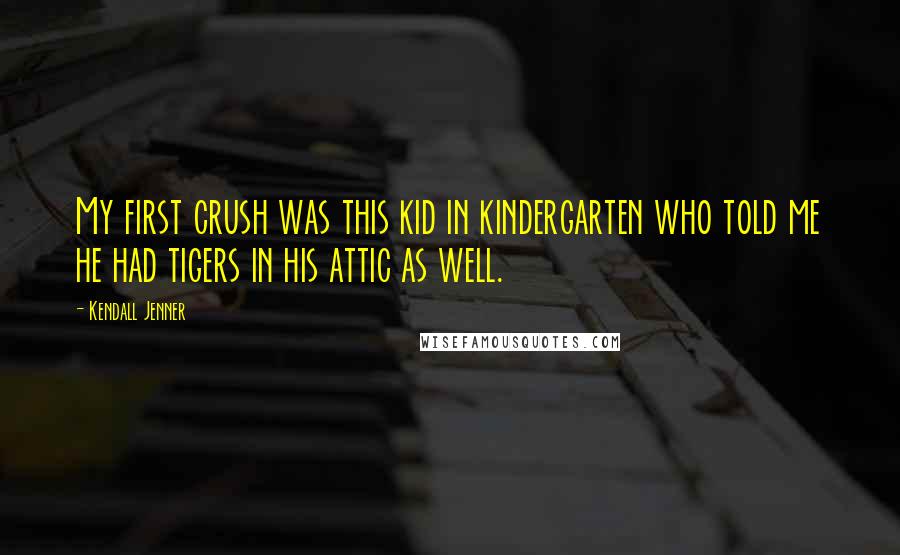 Kendall Jenner Quotes: My first crush was this kid in kindergarten who told me he had tigers in his attic as well.