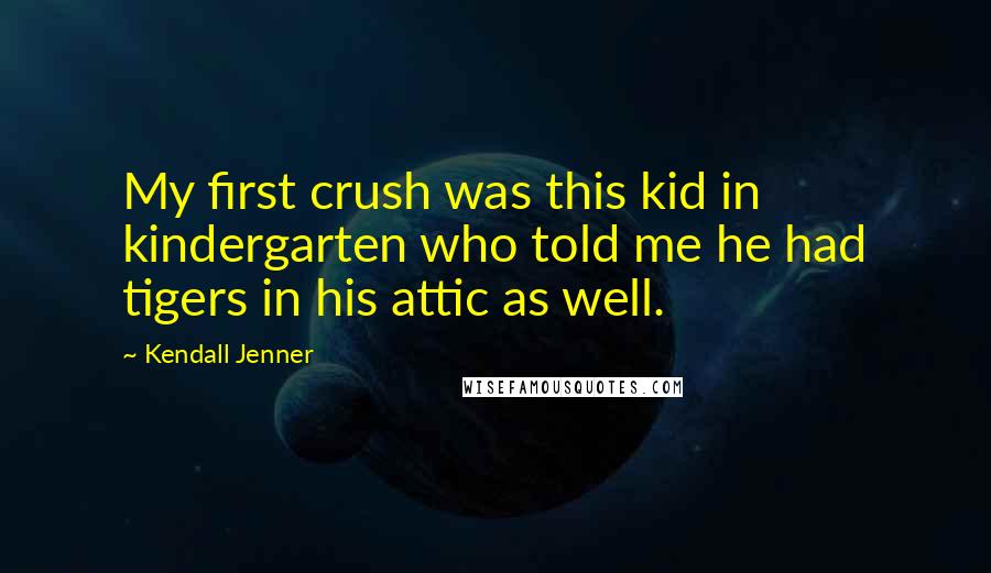 Kendall Jenner Quotes: My first crush was this kid in kindergarten who told me he had tigers in his attic as well.