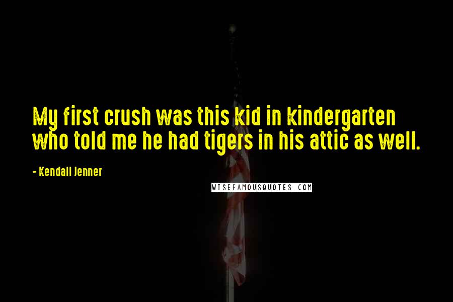 Kendall Jenner Quotes: My first crush was this kid in kindergarten who told me he had tigers in his attic as well.