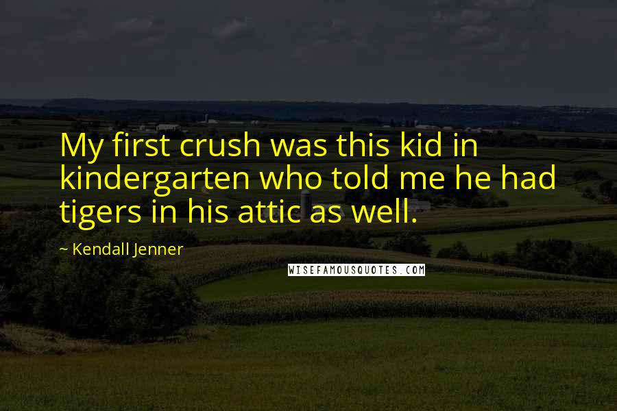 Kendall Jenner Quotes: My first crush was this kid in kindergarten who told me he had tigers in his attic as well.