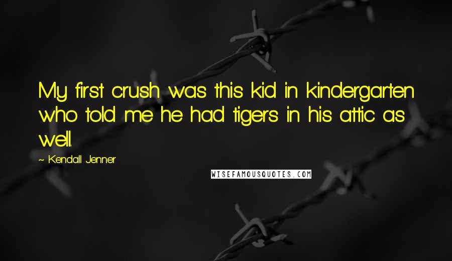 Kendall Jenner Quotes: My first crush was this kid in kindergarten who told me he had tigers in his attic as well.