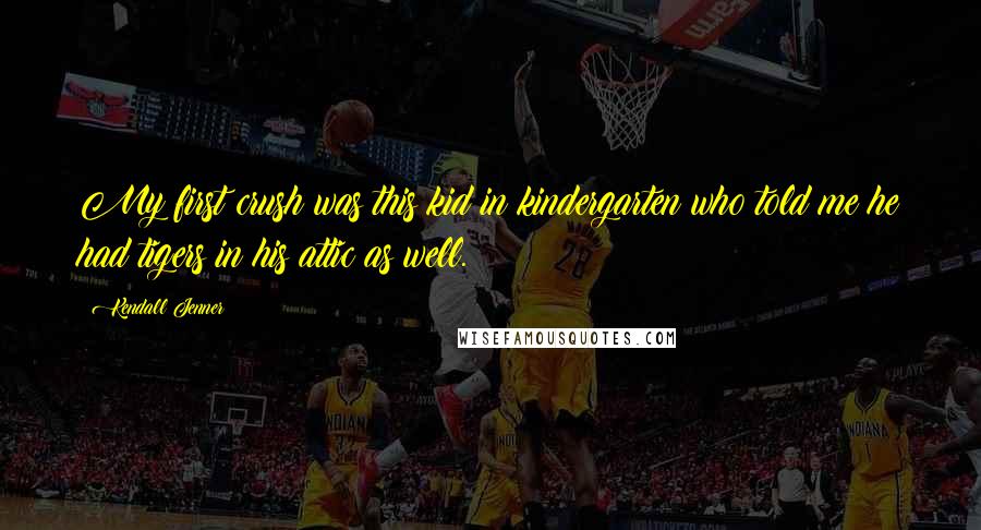 Kendall Jenner Quotes: My first crush was this kid in kindergarten who told me he had tigers in his attic as well.