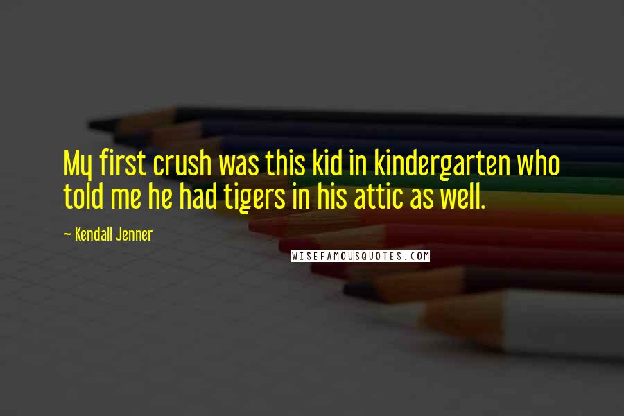 Kendall Jenner Quotes: My first crush was this kid in kindergarten who told me he had tigers in his attic as well.