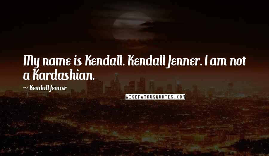 Kendall Jenner Quotes: My name is Kendall. Kendall Jenner. I am not a Kardashian.