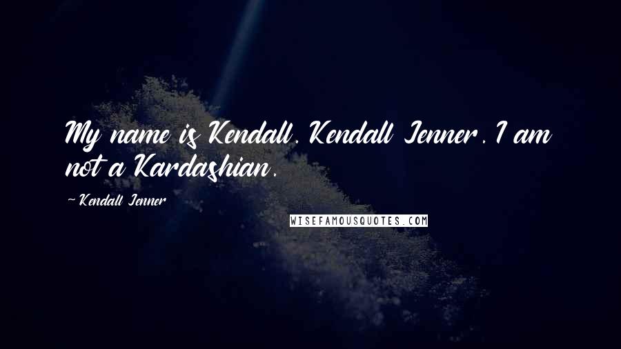 Kendall Jenner Quotes: My name is Kendall. Kendall Jenner. I am not a Kardashian.