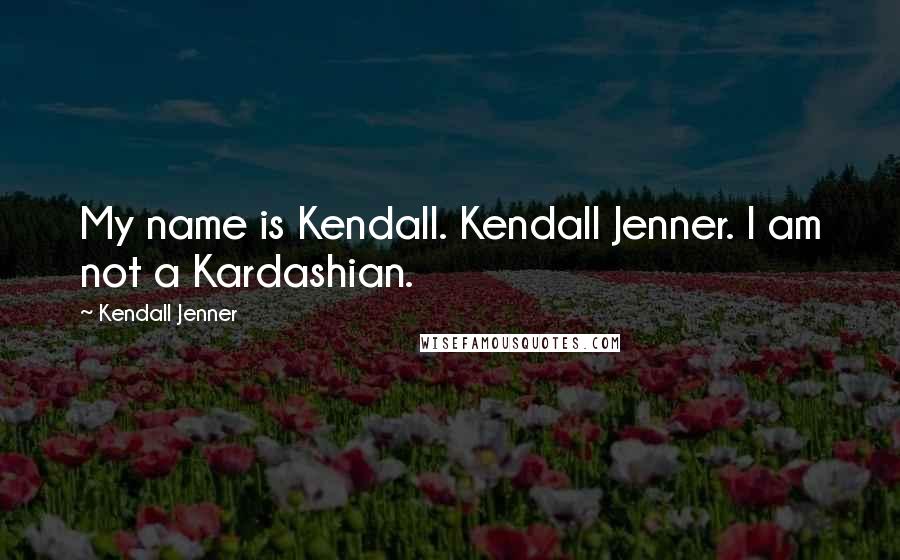 Kendall Jenner Quotes: My name is Kendall. Kendall Jenner. I am not a Kardashian.