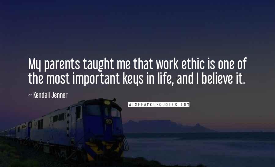 Kendall Jenner Quotes: My parents taught me that work ethic is one of the most important keys in life, and I believe it.