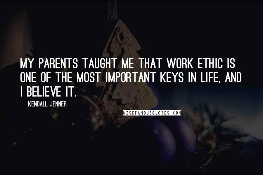 Kendall Jenner Quotes: My parents taught me that work ethic is one of the most important keys in life, and I believe it.