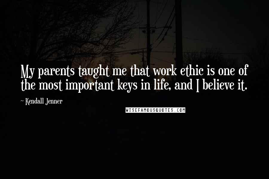 Kendall Jenner Quotes: My parents taught me that work ethic is one of the most important keys in life, and I believe it.