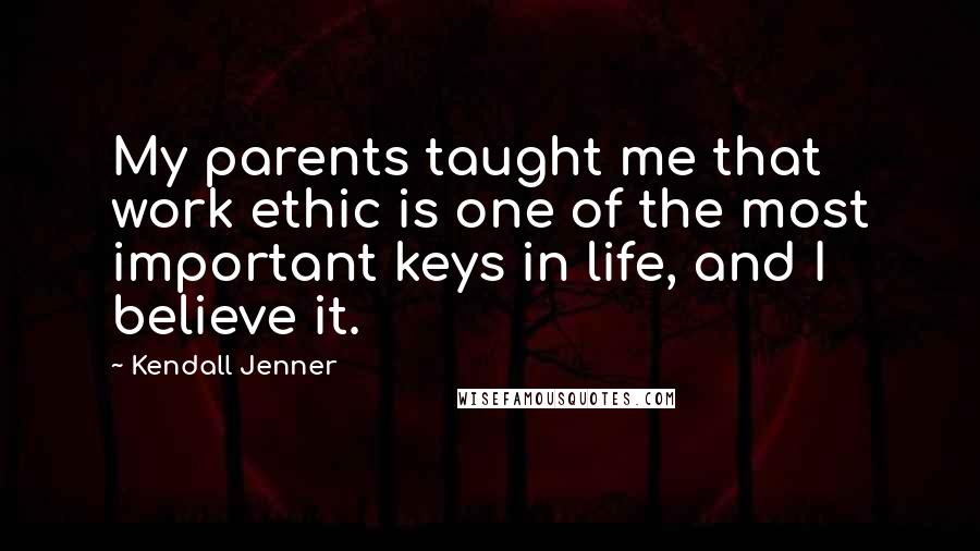 Kendall Jenner Quotes: My parents taught me that work ethic is one of the most important keys in life, and I believe it.