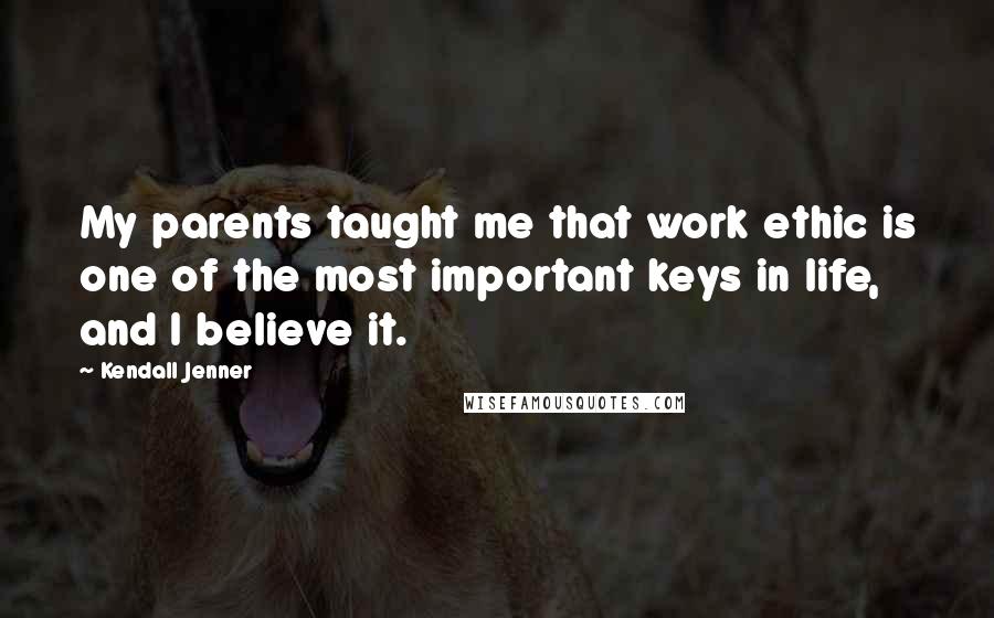 Kendall Jenner Quotes: My parents taught me that work ethic is one of the most important keys in life, and I believe it.