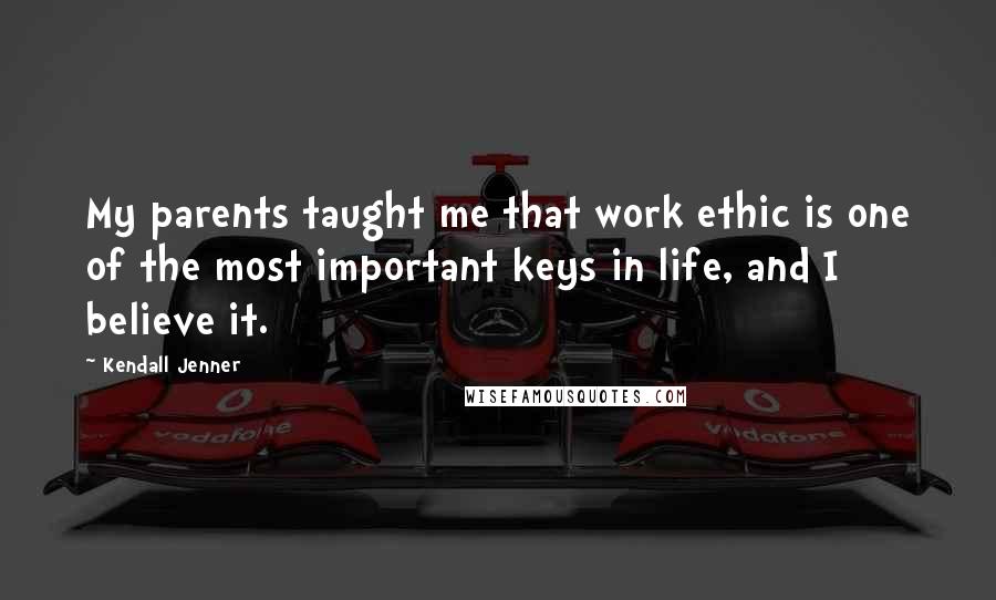 Kendall Jenner Quotes: My parents taught me that work ethic is one of the most important keys in life, and I believe it.