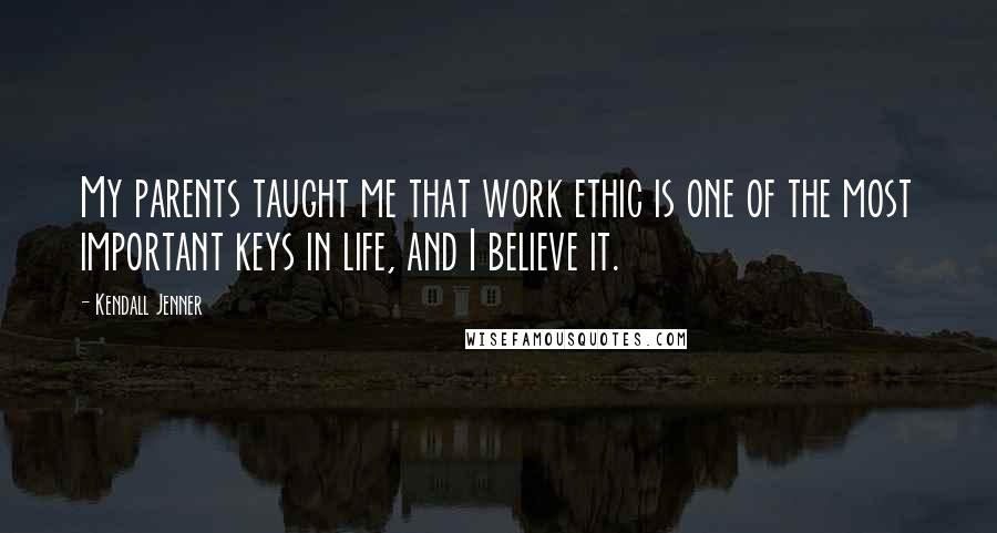 Kendall Jenner Quotes: My parents taught me that work ethic is one of the most important keys in life, and I believe it.