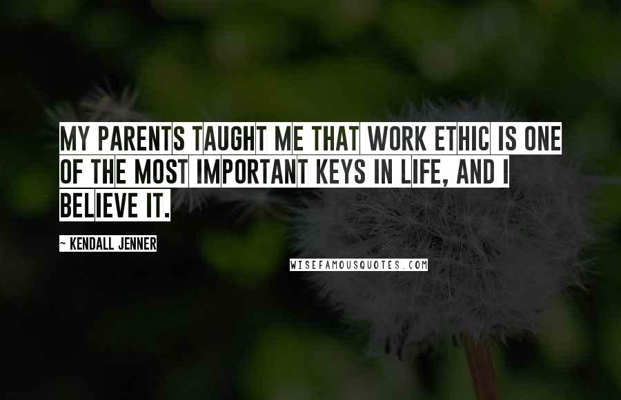 Kendall Jenner Quotes: My parents taught me that work ethic is one of the most important keys in life, and I believe it.