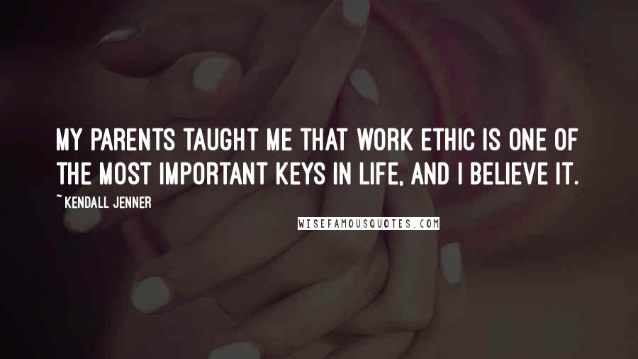 Kendall Jenner Quotes: My parents taught me that work ethic is one of the most important keys in life, and I believe it.