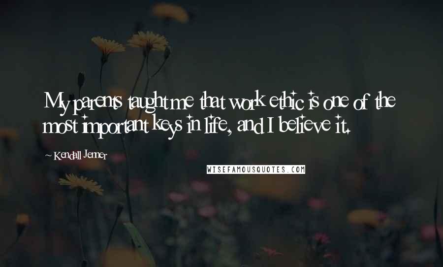 Kendall Jenner Quotes: My parents taught me that work ethic is one of the most important keys in life, and I believe it.