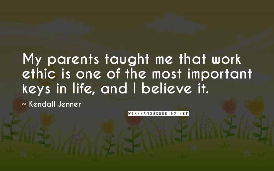 Kendall Jenner Quotes: My parents taught me that work ethic is one of the most important keys in life, and I believe it.