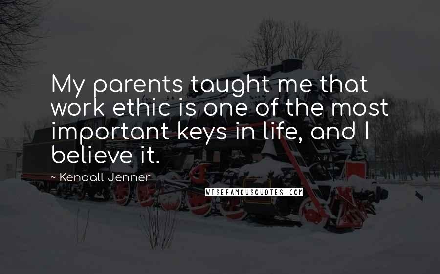 Kendall Jenner Quotes: My parents taught me that work ethic is one of the most important keys in life, and I believe it.