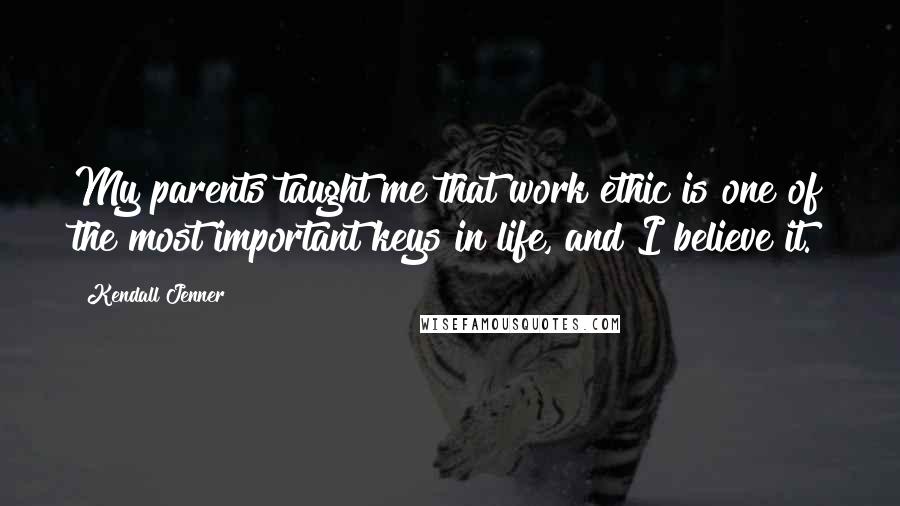 Kendall Jenner Quotes: My parents taught me that work ethic is one of the most important keys in life, and I believe it.