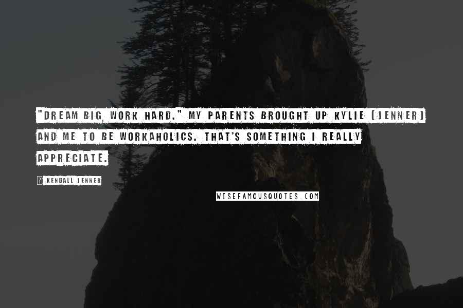 Kendall Jenner Quotes: "Dream big, work hard." My parents brought up Kylie [Jenner] and me to be workaholics. That's something I really appreciate.