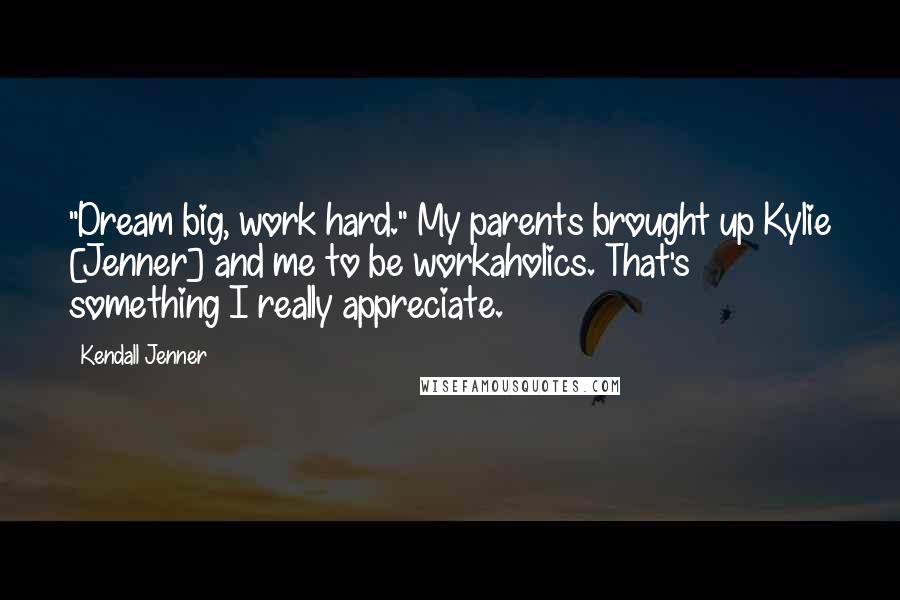 Kendall Jenner Quotes: "Dream big, work hard." My parents brought up Kylie [Jenner] and me to be workaholics. That's something I really appreciate.