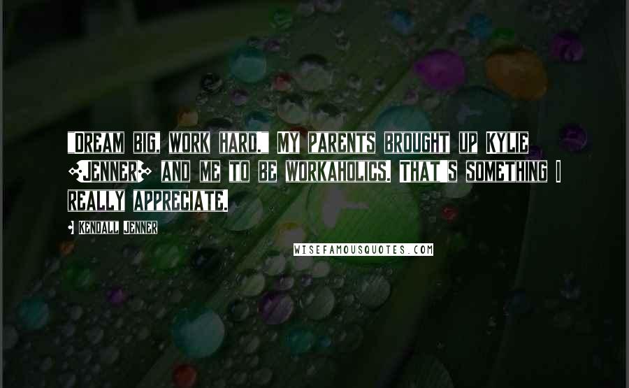 Kendall Jenner Quotes: "Dream big, work hard." My parents brought up Kylie [Jenner] and me to be workaholics. That's something I really appreciate.