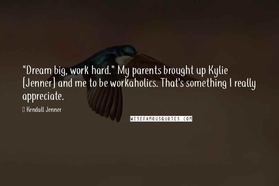 Kendall Jenner Quotes: "Dream big, work hard." My parents brought up Kylie [Jenner] and me to be workaholics. That's something I really appreciate.