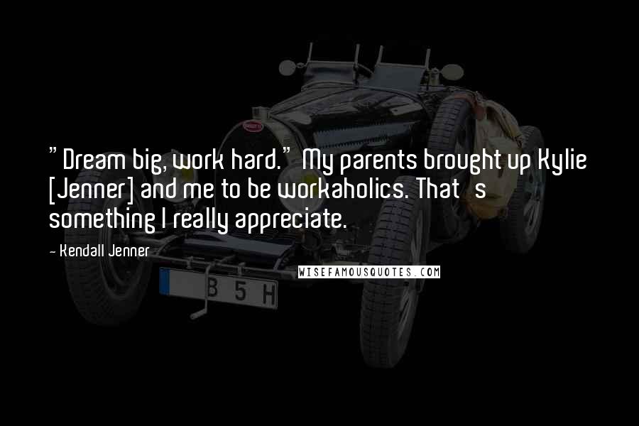 Kendall Jenner Quotes: "Dream big, work hard." My parents brought up Kylie [Jenner] and me to be workaholics. That's something I really appreciate.