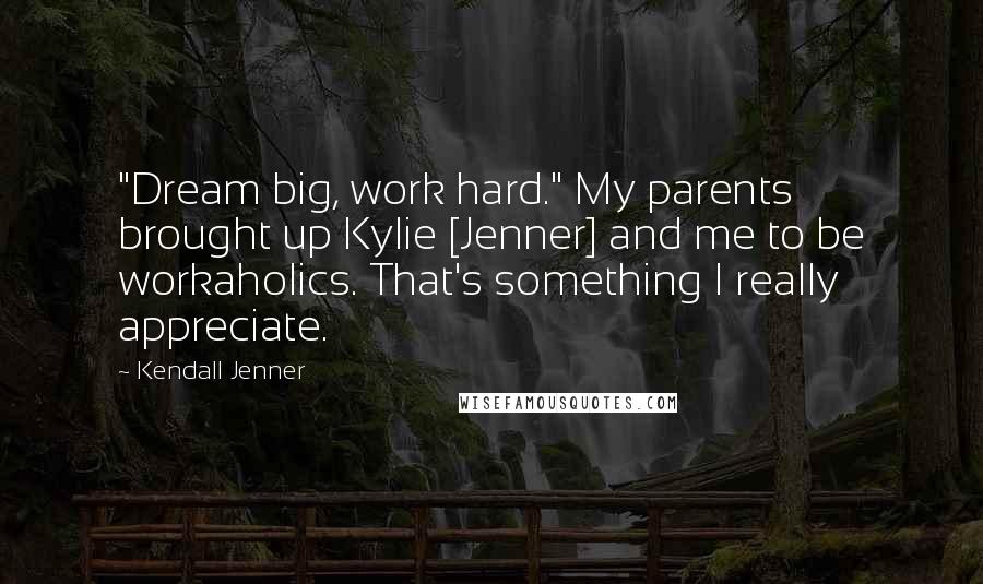 Kendall Jenner Quotes: "Dream big, work hard." My parents brought up Kylie [Jenner] and me to be workaholics. That's something I really appreciate.