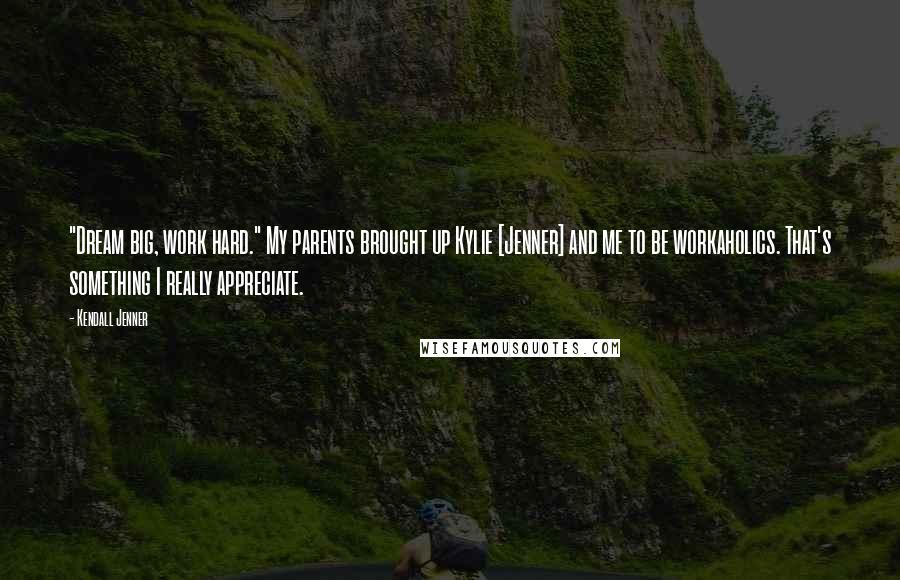 Kendall Jenner Quotes: "Dream big, work hard." My parents brought up Kylie [Jenner] and me to be workaholics. That's something I really appreciate.