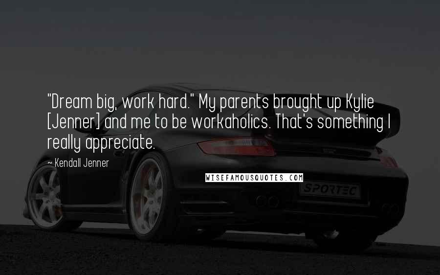 Kendall Jenner Quotes: "Dream big, work hard." My parents brought up Kylie [Jenner] and me to be workaholics. That's something I really appreciate.