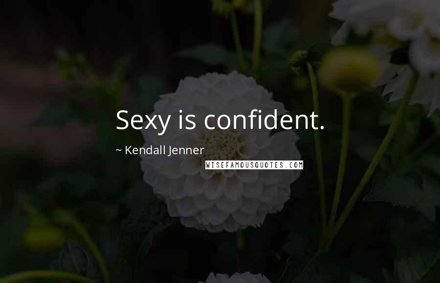 Kendall Jenner Quotes: Sexy is confident.