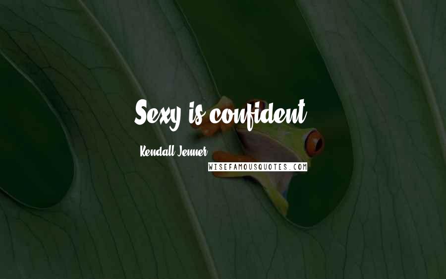 Kendall Jenner Quotes: Sexy is confident.