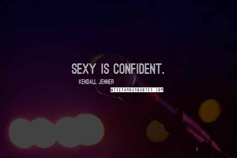 Kendall Jenner Quotes: Sexy is confident.