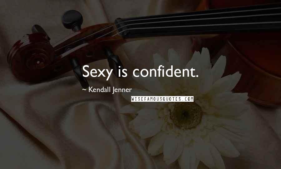 Kendall Jenner Quotes: Sexy is confident.