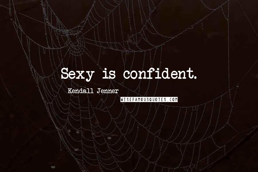 Kendall Jenner Quotes: Sexy is confident.