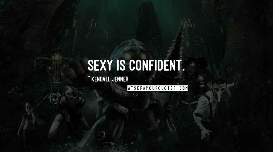 Kendall Jenner Quotes: Sexy is confident.